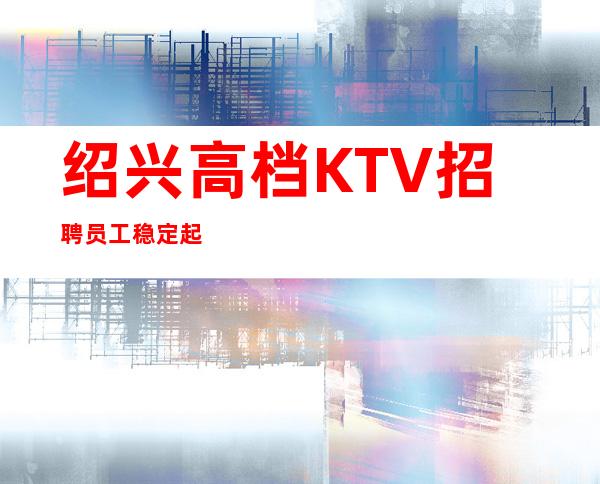绍兴高档KTV招聘员工稳定起