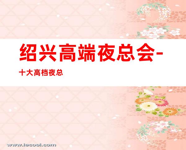 绍兴高端夜总会-十大高档夜总会排名预订