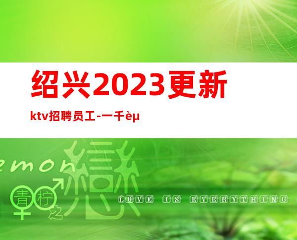 绍兴2023更新ktv招聘员工-一千起-素场