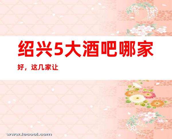 绍兴5大酒吧哪家好，这几家让你不得不去