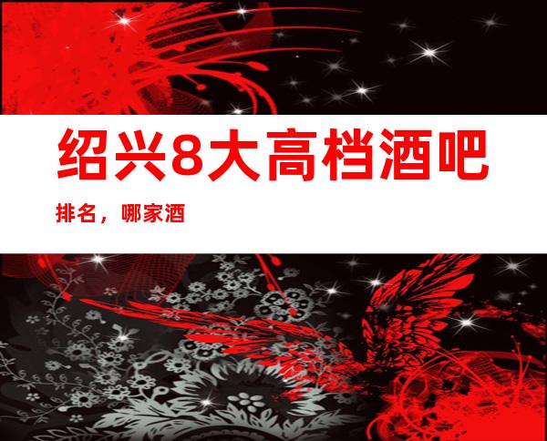 绍兴8大高档酒吧排名，哪家酒吧比较好玩？