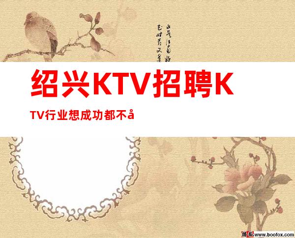 绍兴KTV招聘=KTV行业想成功都不容易