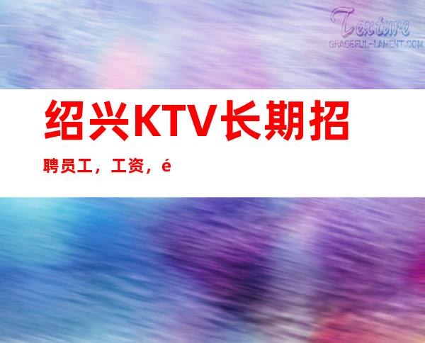 绍兴KTV长期招聘员工，工资，高福利待遇