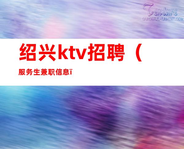 绍兴ktv招聘(服务生兼职信息)高薪工作无需押金