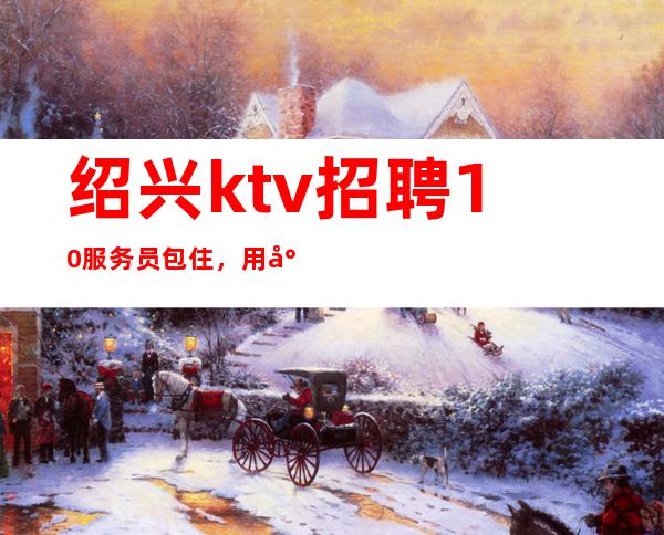 绍兴ktv招聘10服务员包住，用尽全力去追逐