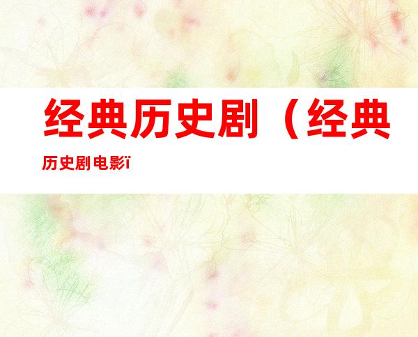 经典历史剧(经典历史剧电影)