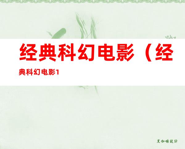 经典科幻电影（经典科幻电影100部排名）