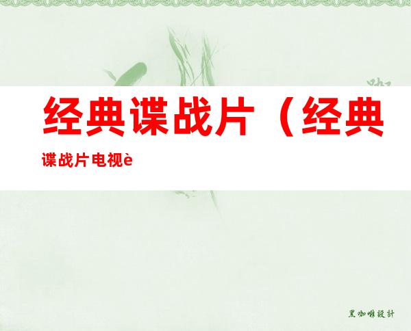 经典谍战片(经典谍战片电视连续剧排行)
