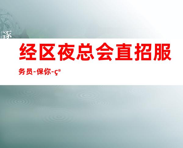 经区夜总会直招服务员-保你-管理要求很低