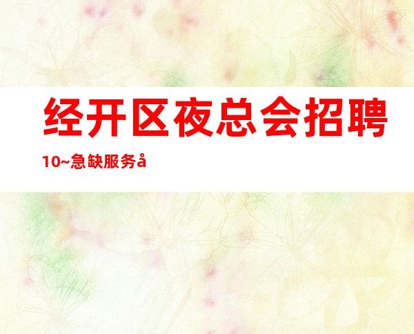 经开区夜总会招聘10~急缺服务员中~人员供应不足