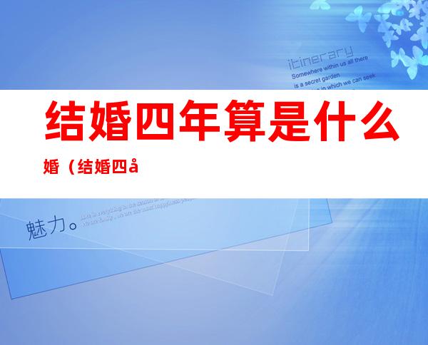 结婚四年算是什么婚(结婚四年算是什么婚龄)