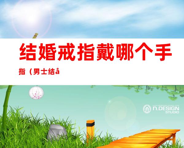 结婚戒指戴哪个手指(男士结婚戒指戴哪个手指)
