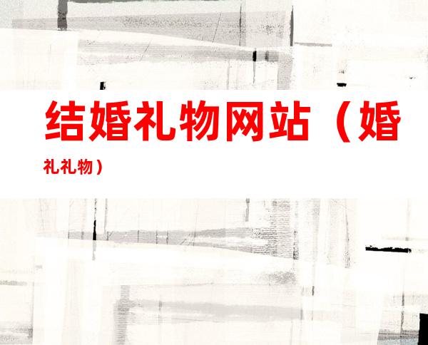 结婚礼物网站(婚礼 礼物)