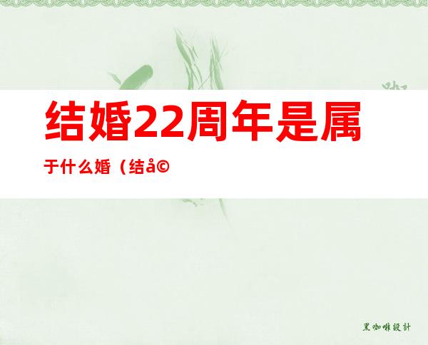 结婚22周年是属于什么婚(结婚22周年是什么年?)