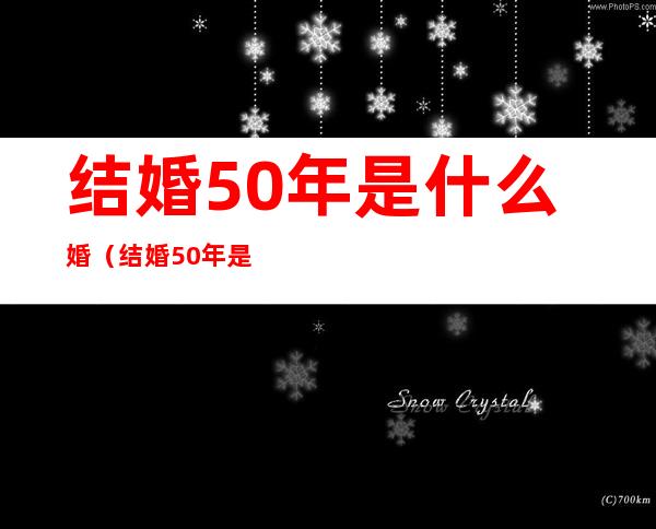 结婚50年是什么婚(结婚50年是什么婚?)