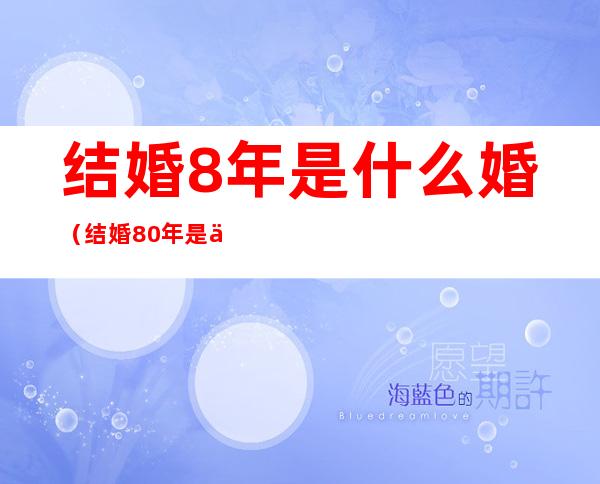 结婚8年是什么婚(结婚80年是什么婚)
