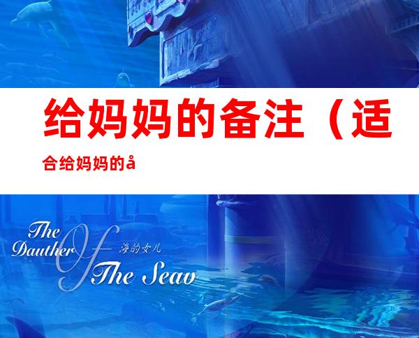 给妈妈的备注（适合给妈妈的备注）