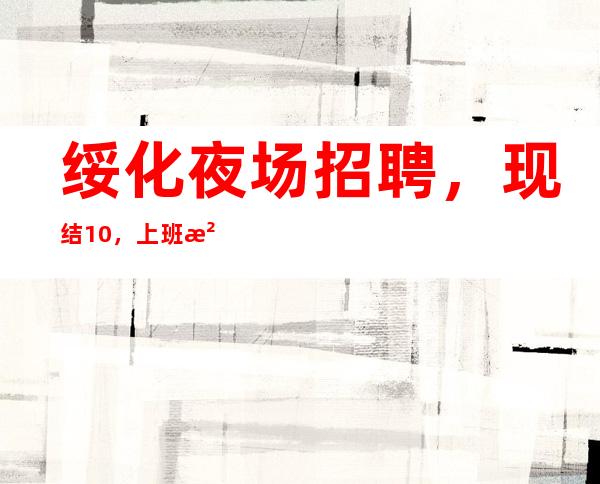 绥化夜场招聘,现结10/,上班没有压力的场所