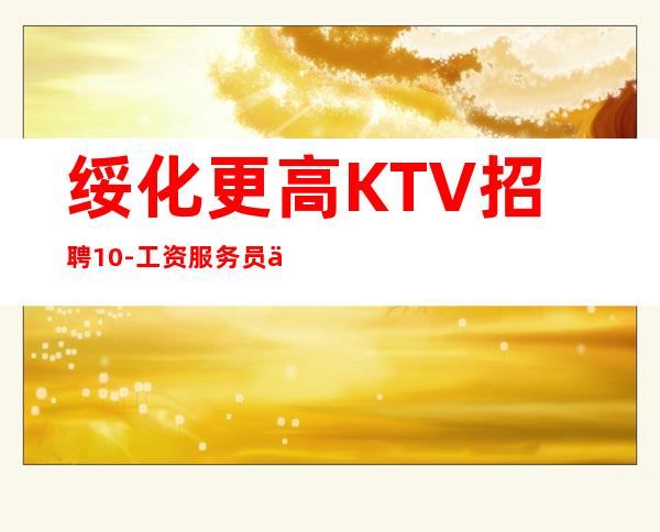 绥化更高KTV招聘10-工资服务员上班轻松