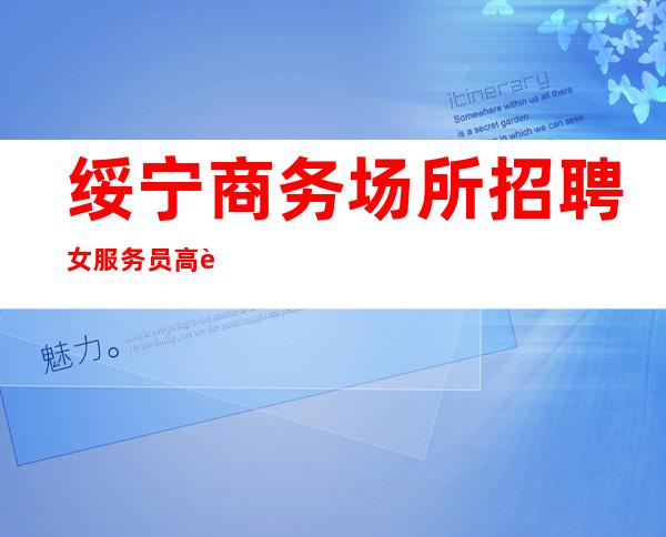 绥宁商务场所招聘女服务员/高薪10/新人上班稳定