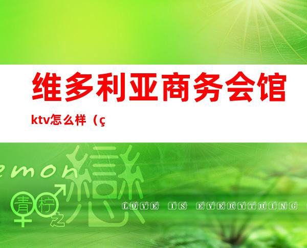 维多利亚商务会馆ktv怎么样(维多利亚ktv正规吗)