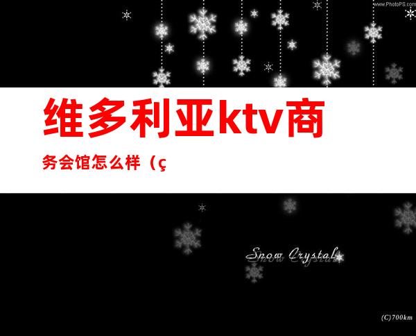 维多利亚ktv商务会馆怎么样（维多利亚ktv正规吗）