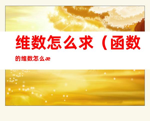 维数怎么求(函数的维数怎么求啊)