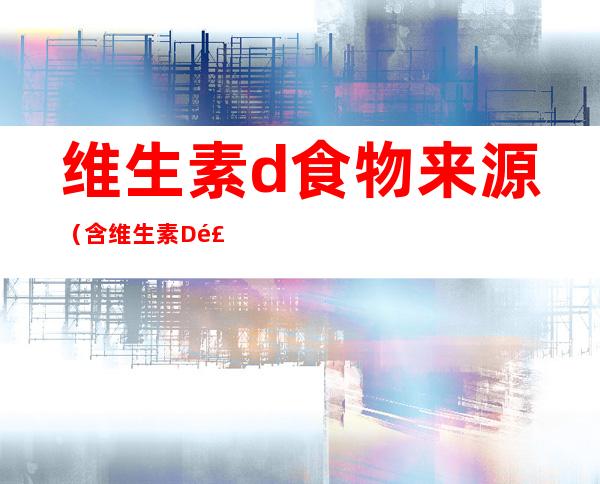 维生素d食物来源(含维生素D食物来源)