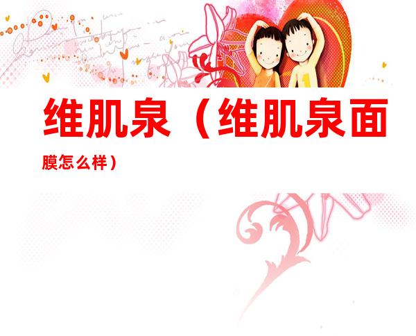 维肌泉(维肌泉面膜怎么样)
