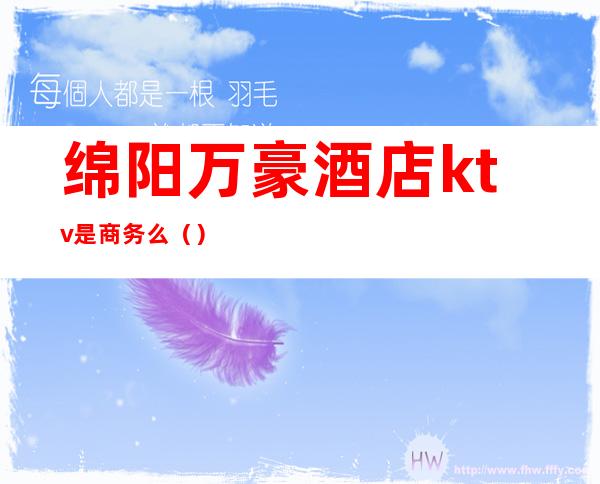 绵阳万豪酒店ktv是商务么()