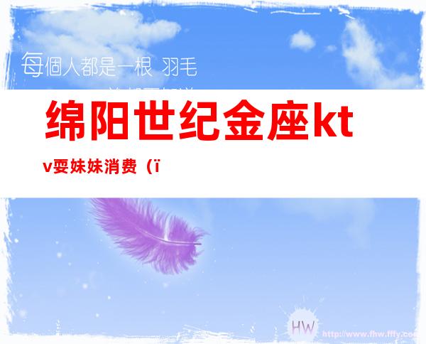 绵阳世纪金座ktv耍妹妹消费()