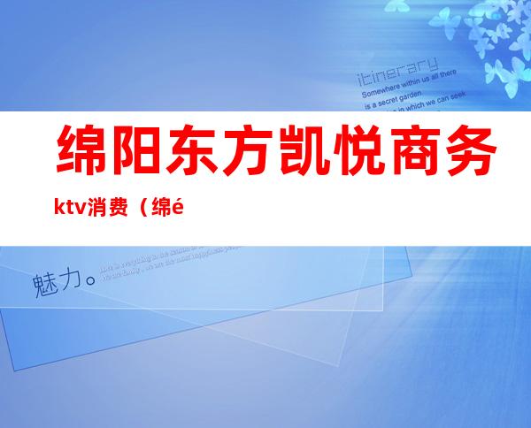 绵阳东方凯悦商务ktv消费（绵阳东方凯悦商务ktv消费怎么样）