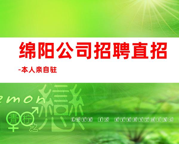 绵阳公司招聘直招-本人亲自驻场急招服务员