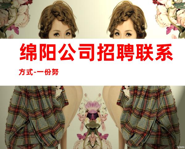 绵阳公司招聘联系方式-一份努力一份收获