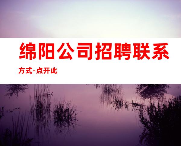 绵阳公司招聘联系方式-点开此条招聘信息