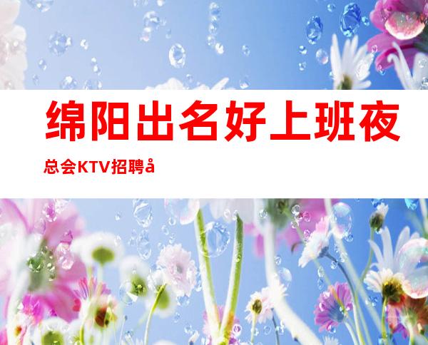 绵阳出名好上班夜总会KTV招聘员工服务员管住