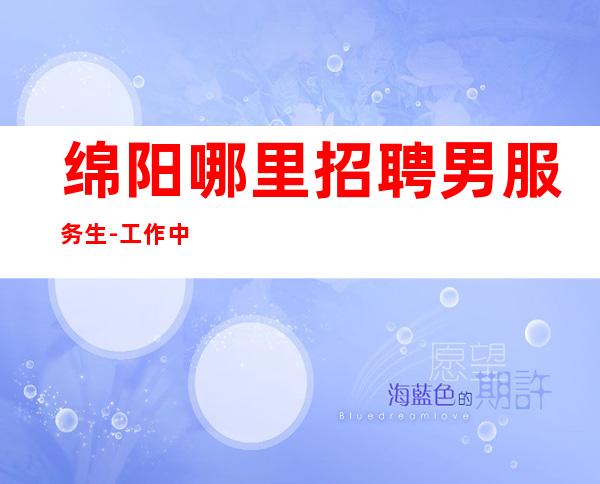 绵阳哪里招聘男服务生-工作中需要稳重