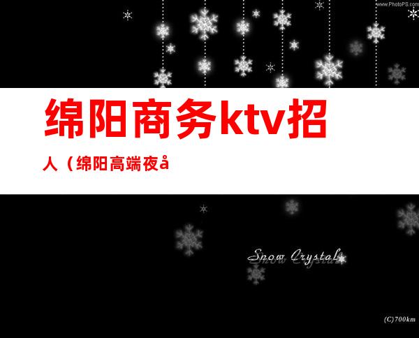 绵阳商务ktv招人(绵阳高端夜场KTV有哪些)