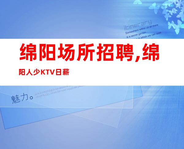 绵阳场所招聘,绵阳人少KTV日薪入行指引尽心而已