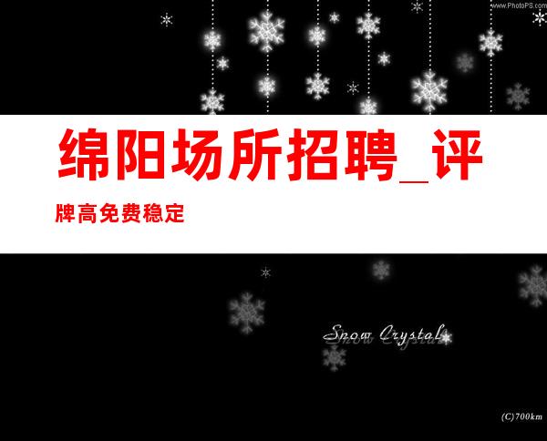 绵阳场所招聘_评牌高免费稳定