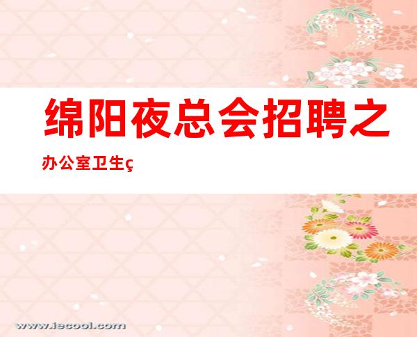 绵阳夜总会招聘之办公室卫生管理制度
