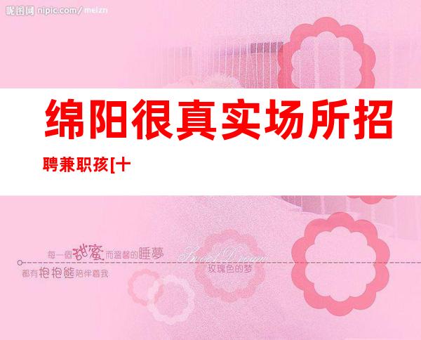 绵阳很真实场所招聘兼职孩[十年团队带你赚]素场