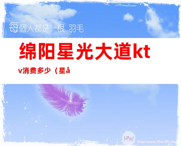 绵阳星光大道ktv消费多少(星光大道ktv价格表)