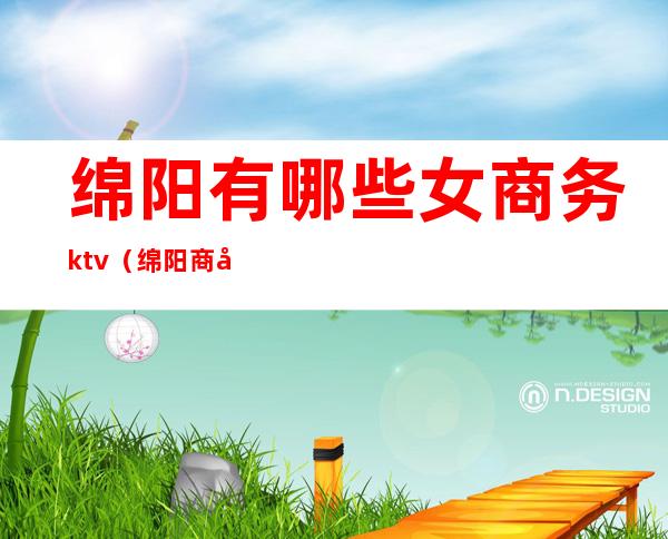 绵阳有哪些女商务ktv（绵阳商务大厦）