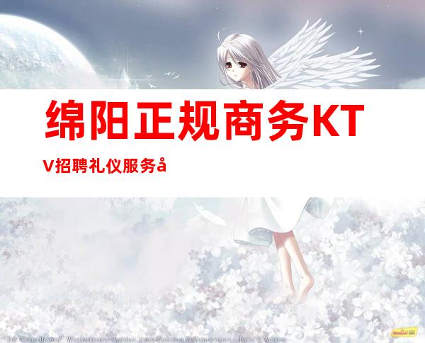 绵阳正规商务KTV招聘礼仪服务员无押金 好上班