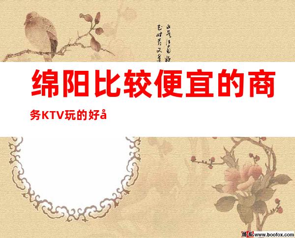 绵阳比较便宜的商务KTV/玩的好实惠每晚精彩不断