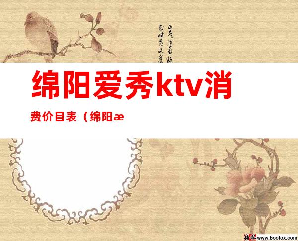 绵阳爱秀ktv消费价目表(绵阳欢乐秀KTV)