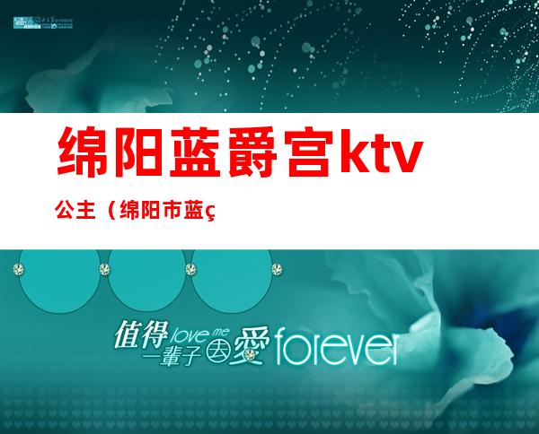 绵阳蓝爵宫ktv公主(绵阳市蓝爵宫娱乐会所)