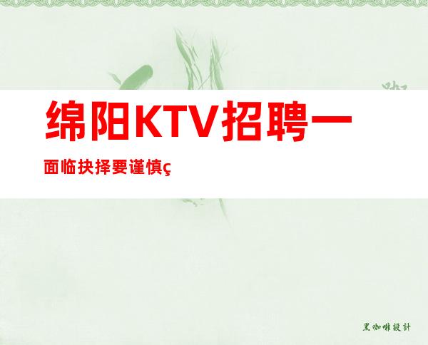 绵阳KTV招聘一面临抉择要谨慎细致