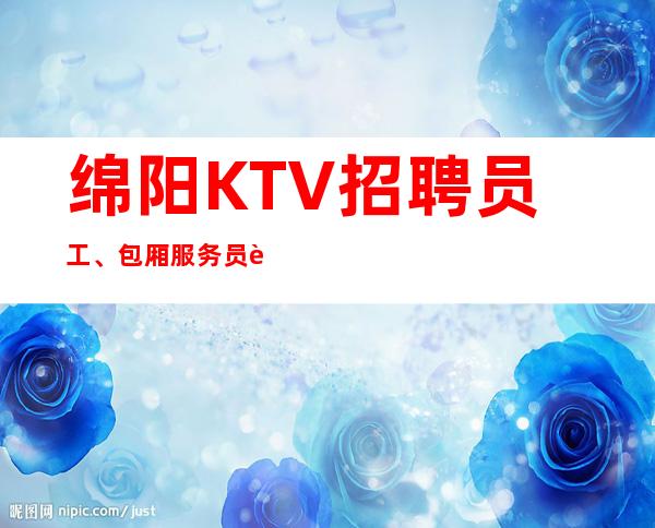 绵阳KTV招聘员工、包厢服务员起要求低好上班无任